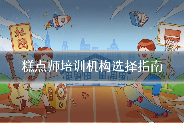 糕点师培训机构选择指南