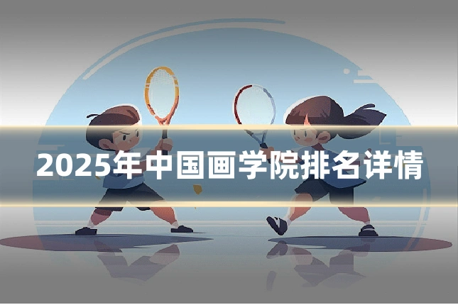 2025年中国画学院排名详情
