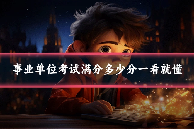 事业单位考试满分多少分一看就懂