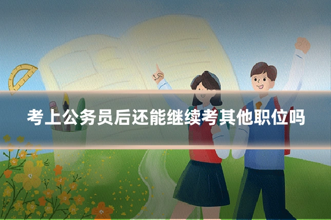 考上公务员后还能继续考其他职位吗