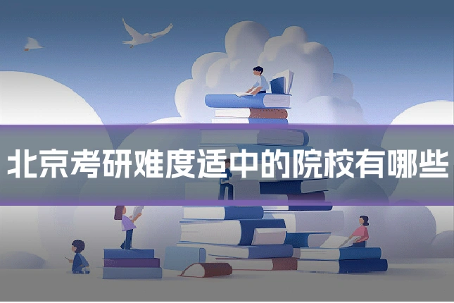 北京考研难度适中的院校有哪些