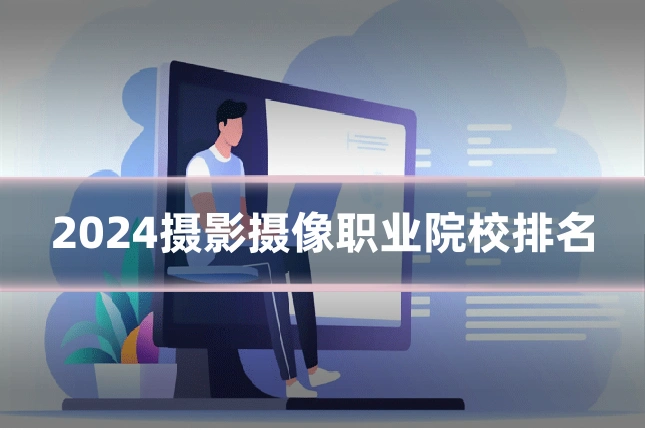 2024摄影摄像职业院校排名