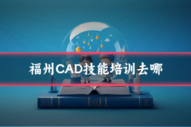 福州CAD技能培训去哪