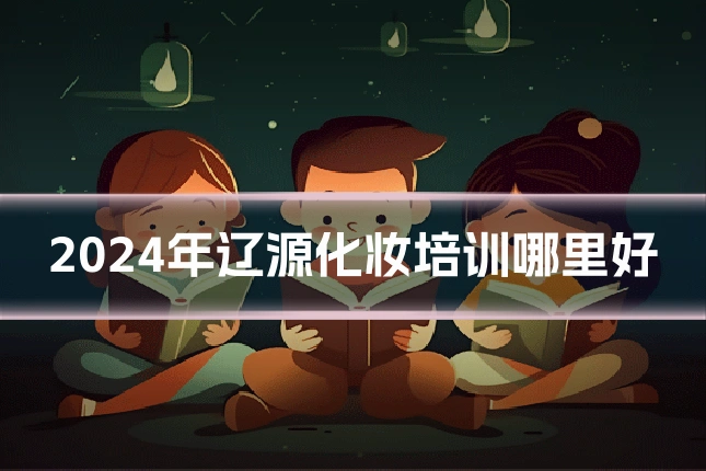 2024年辽源化妆培训哪里好