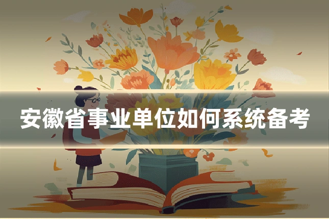 安徽省事业单位如何系统备考