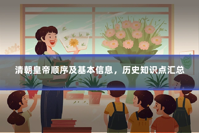 清朝皇帝顺序及基本信息,历史知识点汇总