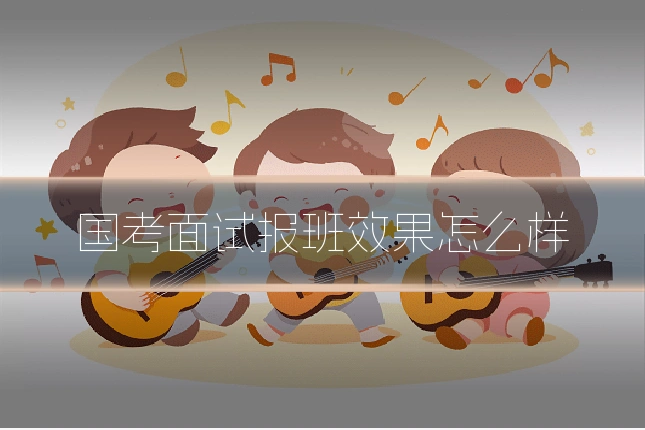 国考面试报班效果怎么样