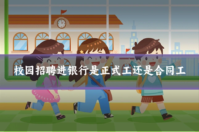 校园招聘进银行是正式工还是合同工