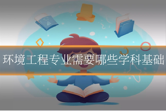 环境工程专业需要哪些学科基础
