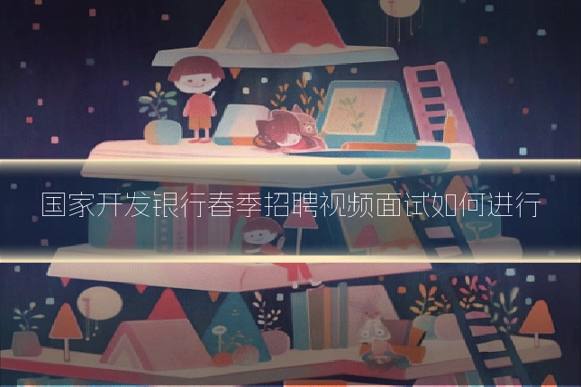 国家开发银行春季招聘视频面试如何进行