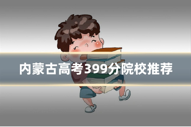 内蒙古高考399分院校推荐