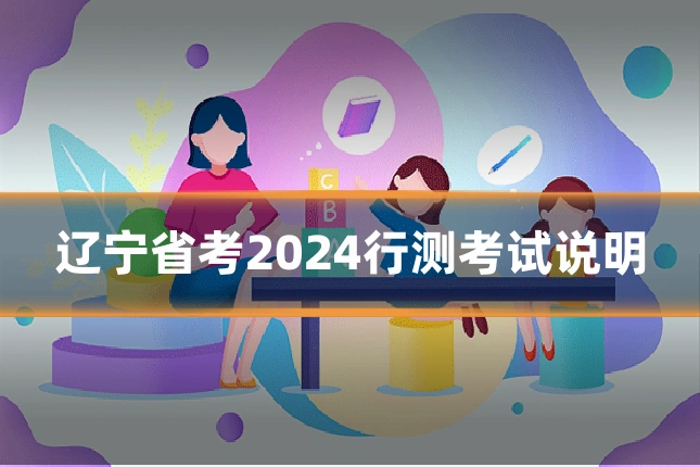 辽宁省考2024行测考试说明