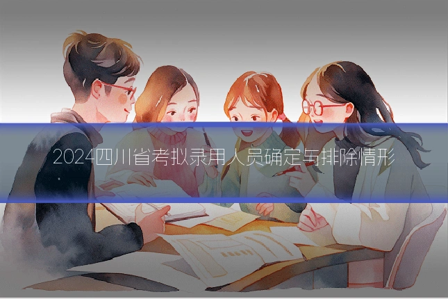 2024四川省考拟录用人员确定与排除情形