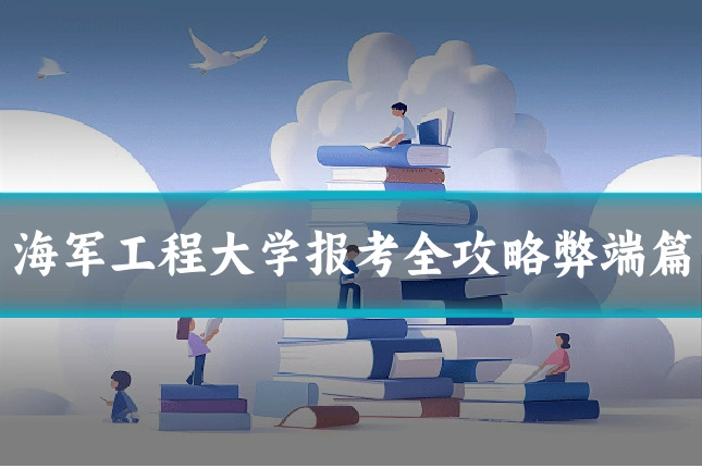 海军工程大学报考全攻略弊端篇