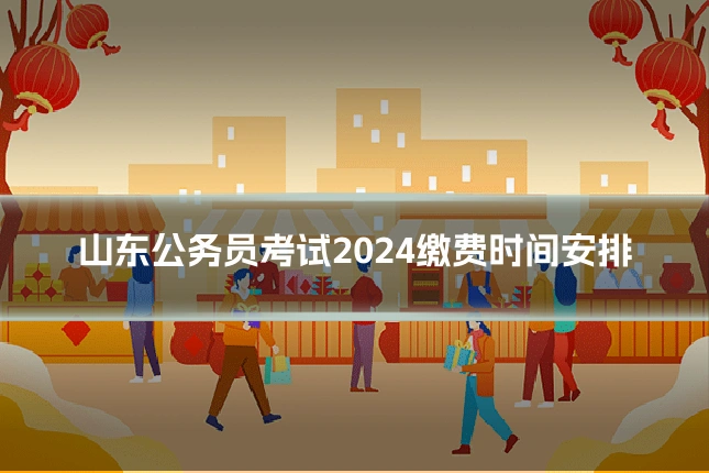 山东公务员考试2024缴费时间安排