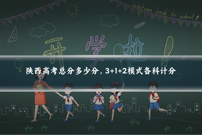 陕西高考总分多少分,3+1+2模式各科计分
