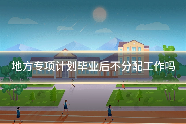 地方专项计划毕业后不分配工作吗