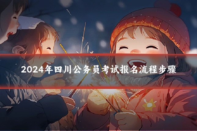 2024年四川公务员考试报名流程步骤