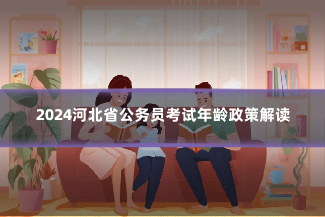 2024河北省公务员考试年龄政策解读