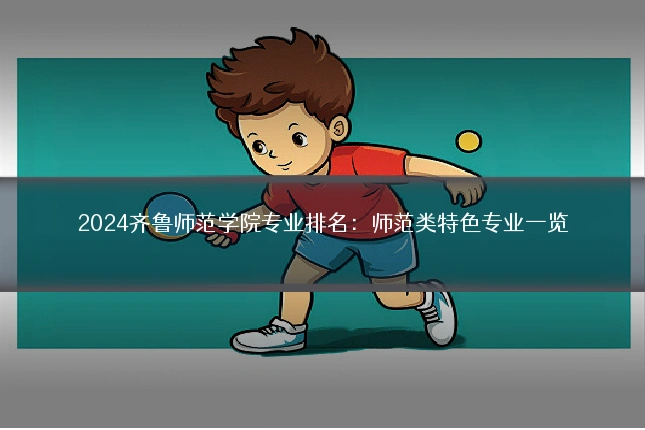 2024齐鲁师范学院专业排名：师范类特色专业一览