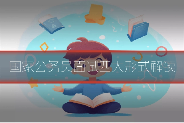 国家公务员面试四大形式解读