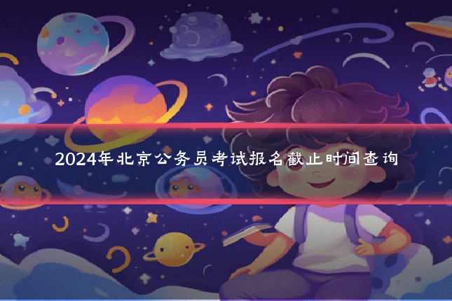 2024年北京公务员考试报名截止时间查询