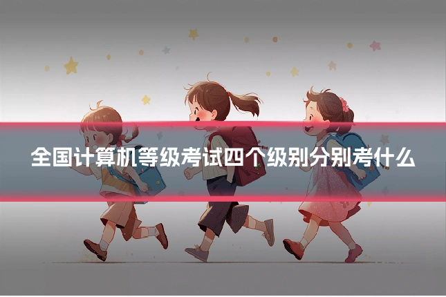 全国计算机等级考试四个级别分别考什么
