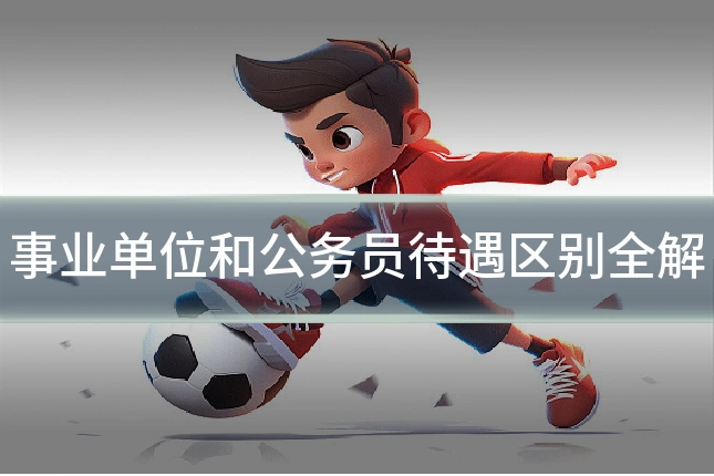 事业单位和公务员待遇区别全解
