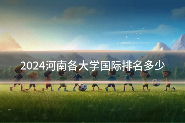 2024河南各大学国际排名多少