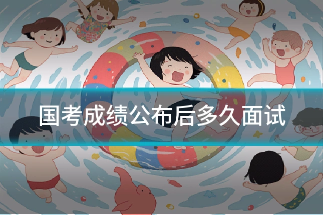 国考成绩公布后多久面试