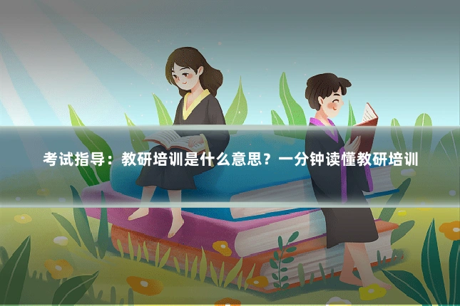 考试指导：教研培训是什么意思？一分钟读懂教研培训