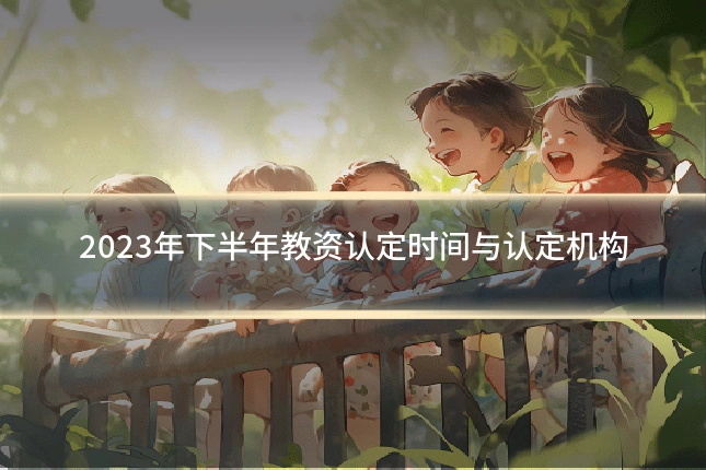 2023年下半年教资认定时间与认定机构