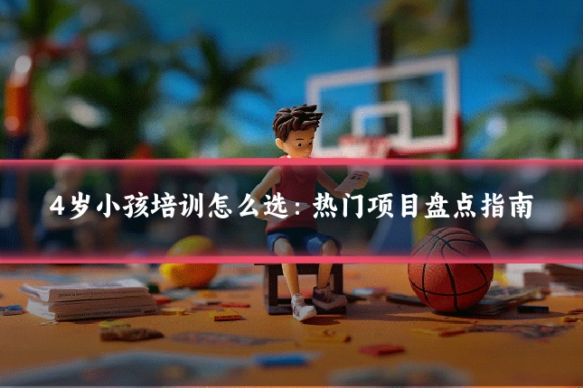 4岁小孩培训怎么选:热门项目盘点指南