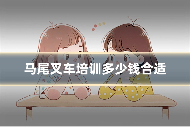 马尾叉车培训多少钱合适
