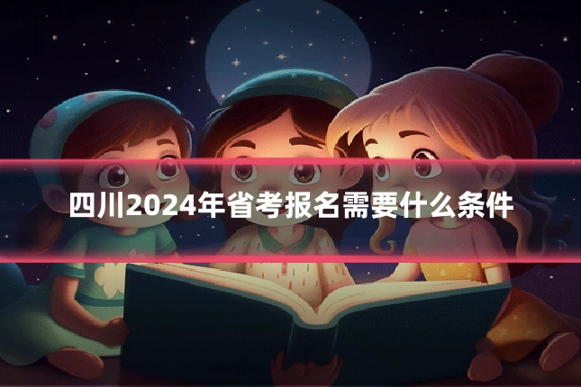 四川2024年省考报名需要什么条件