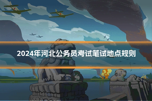 2024年河北公务员考试笔试地点规则