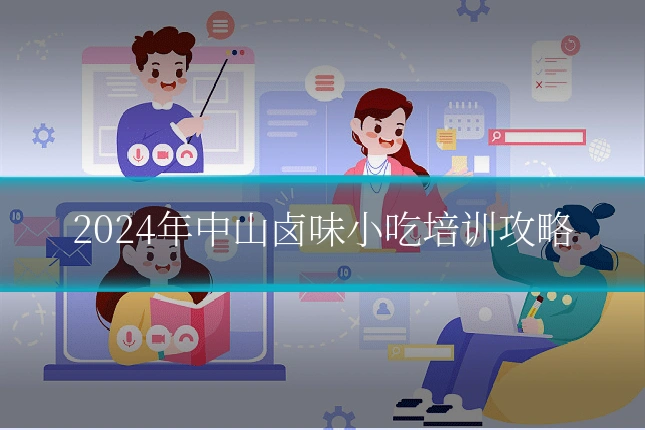2024年中山卤味小吃培训攻略