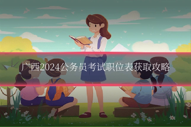 广西2024公务员考试职位表获取攻略