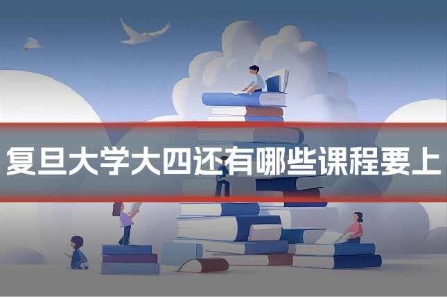 复旦大学大四还有哪些课程要上