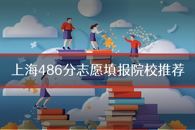 上海486分志愿填报院校推荐