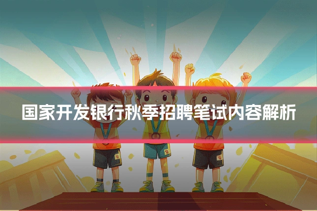 国家开发银行秋季招聘笔试内容解析