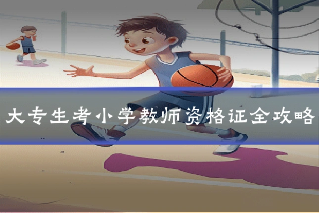 大专生考小学教师资格证全攻略
