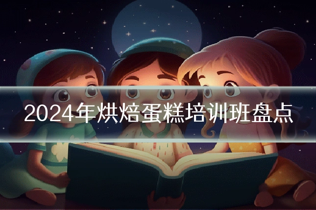 2024年烘焙蛋糕培训班盘点