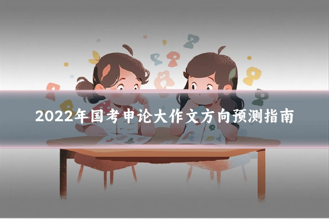 2022年国考申论大作文方向预测指南