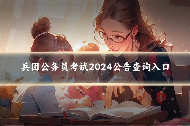 兵团公务员考试2024公告查询入口