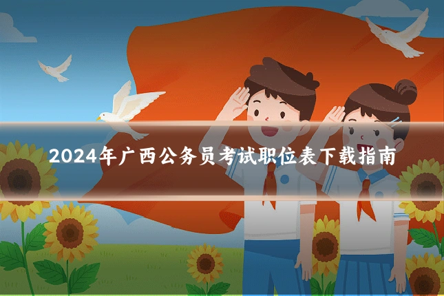 2024年广西公务员考试职位表下载指南