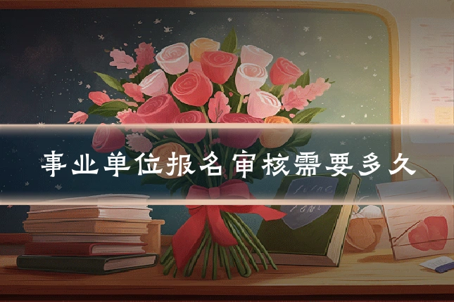 事业单位报名审核需要多久