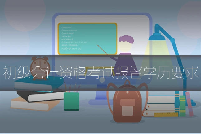 初级会计资格考试报名学历要求