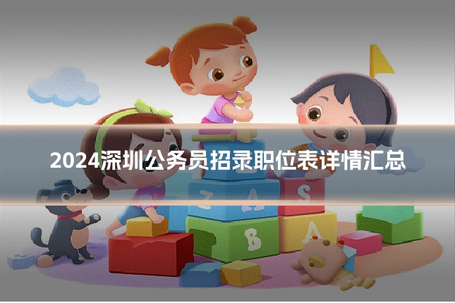 2024深圳公务员招录职位表详情汇总