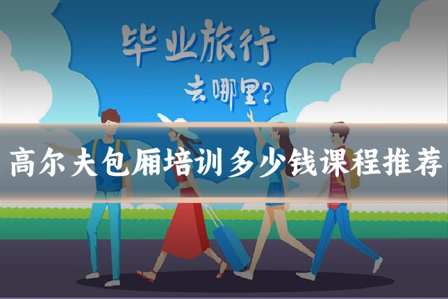 高尔夫包厢培训多少钱课程推荐